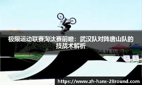 极限运动联赛淘汰赛前瞻：武汉队对阵唐山队的技战术解析
