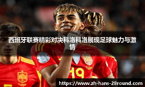 西班牙联赛精彩对决科洛科洛展现足球魅力与激情